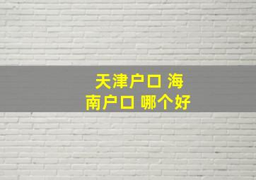 天津户口 海南户口 哪个好